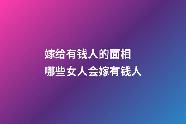 嫁给有钱人的面相 哪些女人会嫁有钱人